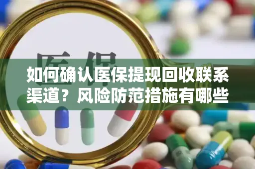 如何确认医保提现回收联系渠道？风险防范措施有哪些？